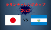 キリンチャレンジカップ2023！日本代表×エルサルバドル代表！みんなでサッカー応援飲みしよう♪