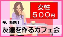 【女性：５００円】　今話題、友達を作るカフェ会！　大人気の 『銀座オーガニックカフェ』 で開催！！