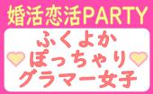 【ぽっちゃり×ふくよか×グラマー女子限定】16:30~18:30●婚活恋活PARTY●理想の相手が見つかるかも●飲み放題+食事有り●年間約20...