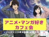 【渋谷Ifイフ】【アニメ・マンガ好きカフェ会 】 特別企画交流会。とっても気楽な交流会 。カジュアルなカフェ会。