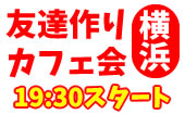 12/28（水）横浜夜カフェ会毎回10～15名！参加費500円～！【参加して友達ゲット！】
