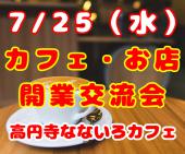 7/25（水）カフェやお店を開業したい人が集まる交流会！