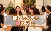 東京★参加費500円！都内で人気の朝カフェ会！！素敵な出会いは東京の朝カフェ会から★