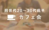 新橋★20歳～35歳限定！落ち着いて話ができるカフェ会！！出会いと刺激的な情報交換の場