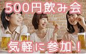 新宿★★500円飲み会★アラサー世代限定のお得な飲み会！いつものメンバーも良いけれど、たまには自分のフィールドを飛び出して...