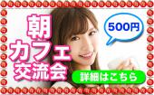 新宿★朝カフェ会！参加費500円の有意義なカフェ会！意識の高い人や、良い情報を持っている人がここに集結！！