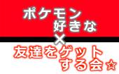 ３/２７、「ポケモン世代で語ろう!」ポケモンの話ができる☆友達をゲットする会!20代、30代のポケモン世代「大☆歓☆迎」