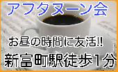 5/27 【新富町駅徒歩1分】アフタヌーン会♪《14:30時~》♪☆お昼の時間に友活!!☆