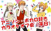 ５月２０日（水）13:00～18:00【神田】カラオケオフ会（アニソンボカロメインフリージャンル）