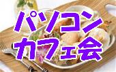5/30（月）【秋葉原】パソコンカフェ会☆交流・趣味・人脈作り