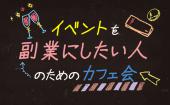 ☆女性主催☆～イベントを副業にしたい人のためのカフェ会～