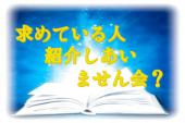 【お互いのお仕事を応援しあう、ご縁を繋ぐ紹介型交流会】僕・私はこんな人を探しています！~協力し合えば100人力！！