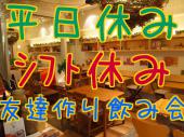 ドタ参歓迎！平日限定企画！平日休み/シフト休みの人の為の飲み会  平日＆不定休の友達を作ろう！