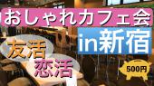 【新たな友達を増やしませんか？ 】ゆったり交流するワンコインおしゃれカフェ会in新宿