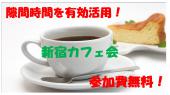 11/2(水)新宿カフェ会♪　隙間時間を有効活用！