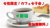 11/2(水)女性限定！☆新宿夜カフェ会☆