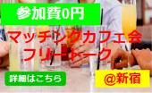 ◆参加費0円◆友達作りトークカフェ会◆1人参加大歓迎◆@新宿