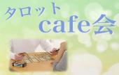 【参加費￥500〜】六本木ヒルズのオシャレカフェでゴージャスな時間を！ タロットカフェ会！