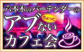 【六本木のバーテンダーが送る】 ★☆りっきーのちょっとアブナイ♡フリートークカフェ会★☆ ★会員登録で参加費¥500!!★LINE交...