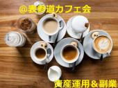◆表参道カフェ会◆資産運用＆副業◎お仕事、お買い物時に楽しくお茶＆お話しませんか！◎